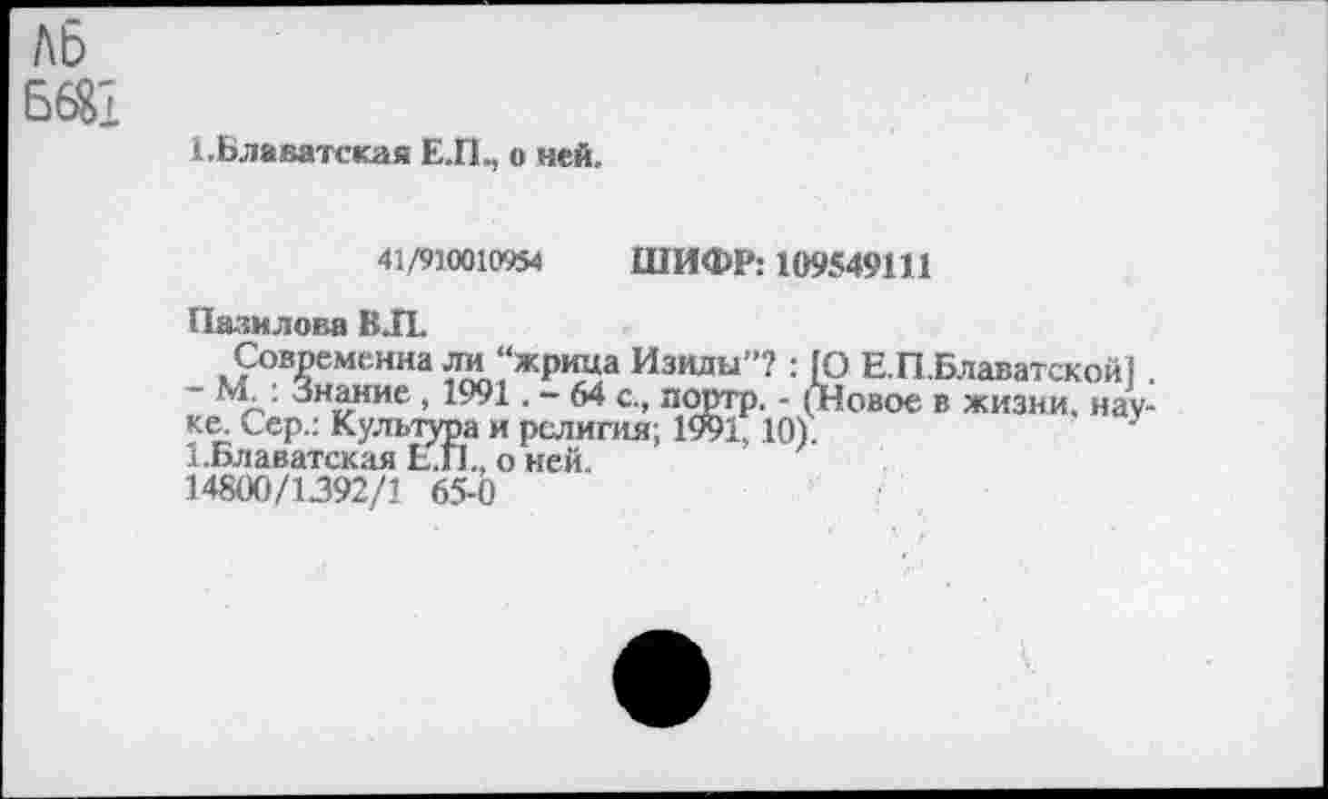 ﻿ль Б6$1
1.Блаватская Е.П., о ней.
41/910010954 ШИФР: 109549111 Пазилова ВЛ.